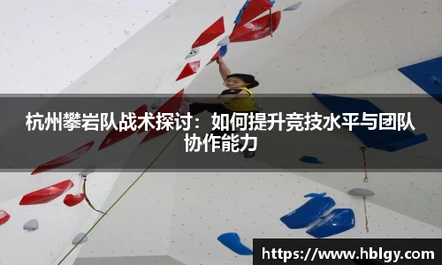 杭州攀岩队战术探讨：如何提升竞技水平与团队协作能力