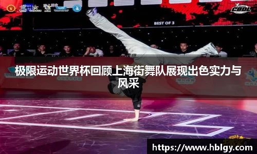 极限运动世界杯回顾上海街舞队展现出色实力与风采
